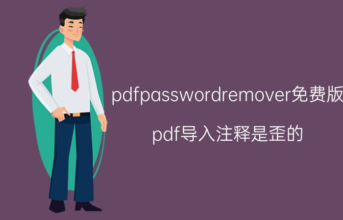 pdfpasswordremover免费版 pdf导入注释是歪的？